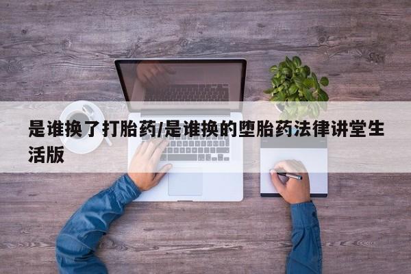 私人卖打胎药微信号是谁换了打胎药/是谁换的堕胎药法律讲堂生活版