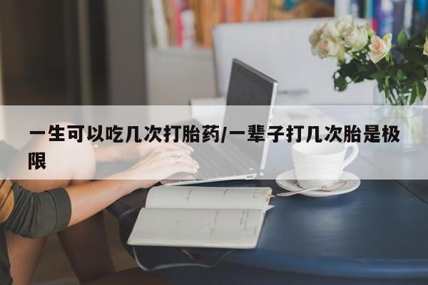 私人卖打胎药微信号一生可以吃几次打胎药/一辈子打几次胎是极限