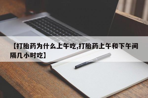 私人卖打胎药微信号【打胎药为什么上午吃,打胎药上午和下午间隔几小时吃】