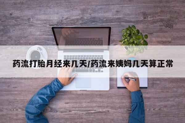 私人卖打胎药微信号药流打胎月经来几天/药流来姨妈几天算正常