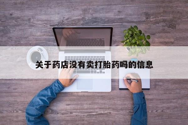 私人卖打胎药微信号关于药店没有卖打胎药吗的信息