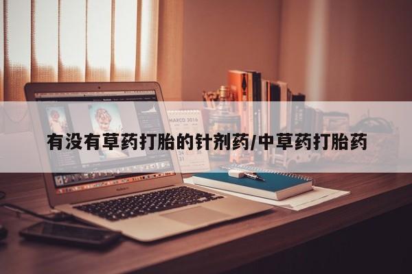 私人卖打胎药微信号有没有草药打胎的针剂药/中草药打胎药
