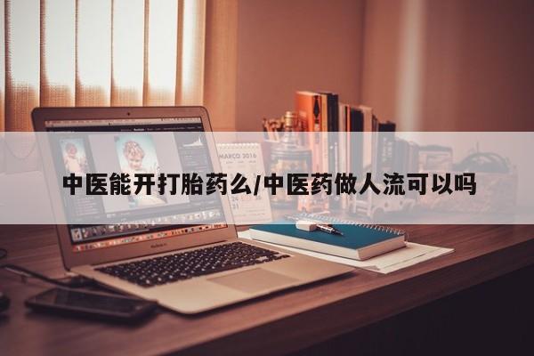 私人卖打胎药微信号中医能开打胎药么/中医药做人流可以吗