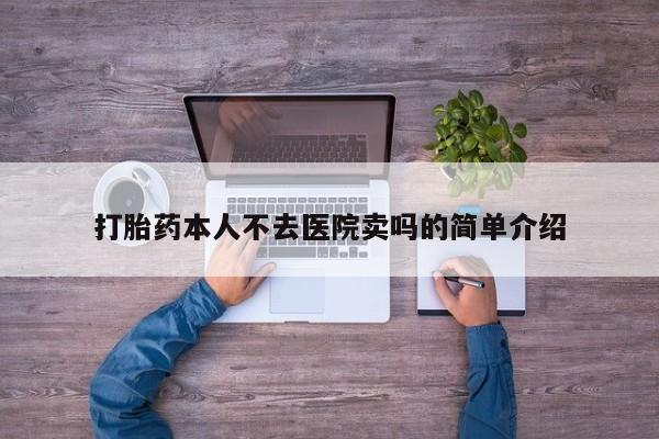 私人卖打胎药微信号打胎药本人不去医院卖吗的简单介绍