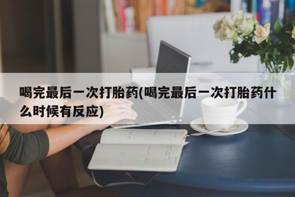 私人卖打胎药微信号喝完最后一次打胎药(喝完最后一次打胎药什么时候有反应)