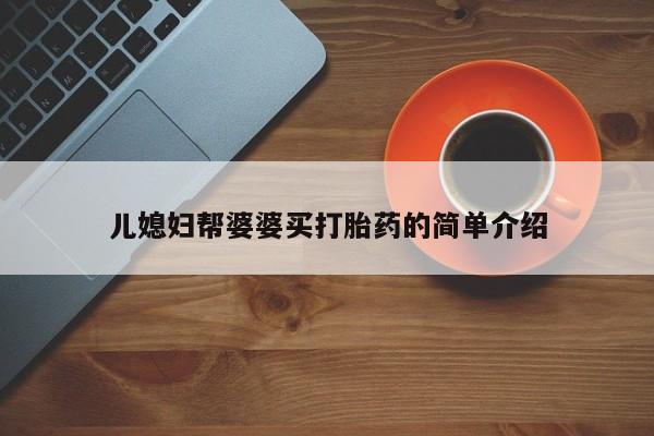 私人卖打胎药微信号儿媳妇帮婆婆买打胎药的简单介绍