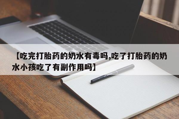 私人卖打胎药微信号【吃完打胎药的奶水有毒吗,吃了打胎药的奶水小孩吃了有副作用吗】