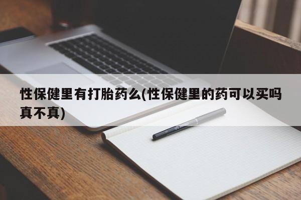 私人卖打胎药微信号性保健里有打胎药么(性保健里的药可以买吗真不真)