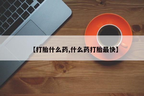 私人卖打胎药微信号【打胎什么药,什么药打胎最快】