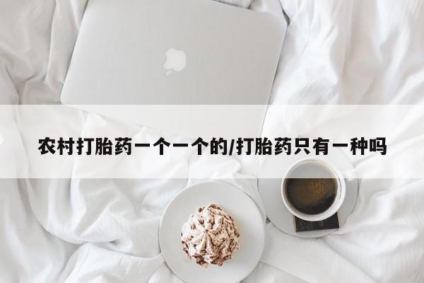 私人卖打胎药微信号农村打胎药一个一个的/打胎药只有一种吗