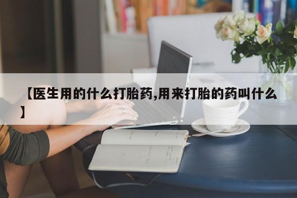 私人卖打胎药微信号【医生用的什么打胎药,用来打胎的药叫什么】