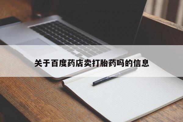 私人卖打胎药微信号关于百度药店卖打胎药吗的信息