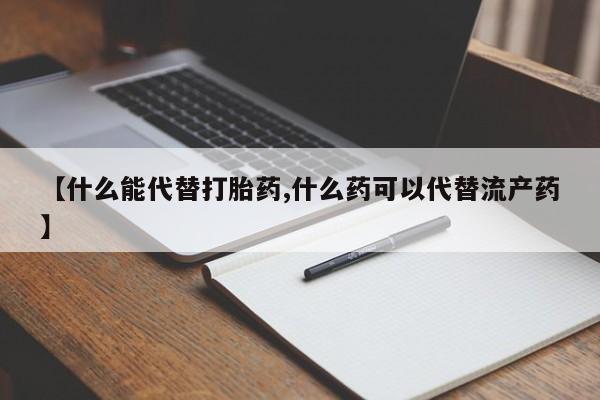 私人卖打胎药微信号【什么能代替打胎药,什么药可以代替流产药】