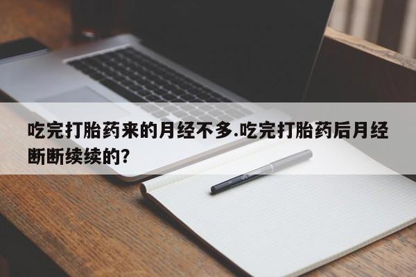 私人卖打胎药微信号吃完打胎药来的月经不多.吃完打胎药后月经断断续续的?