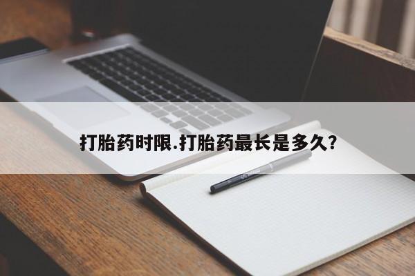 私人卖打胎药微信号打胎药时限.打胎药最长是多久?