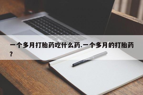 私人卖打胎药微信号一个多月打胎药吃什么药.一个多月的打胎药?